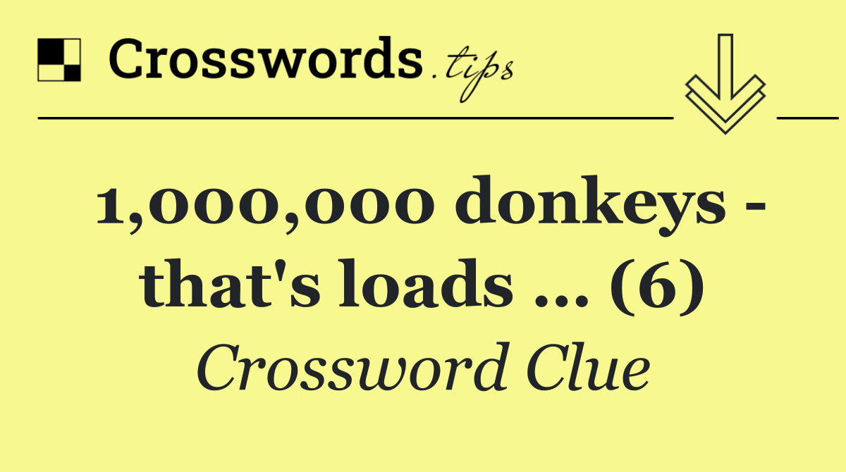 1,000,000 donkeys   that's loads … (6)