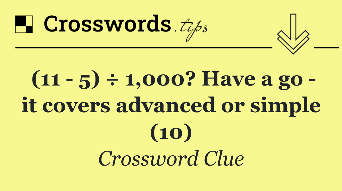 (11   5) ÷ 1,000? Have a go   it covers advanced or simple (10)