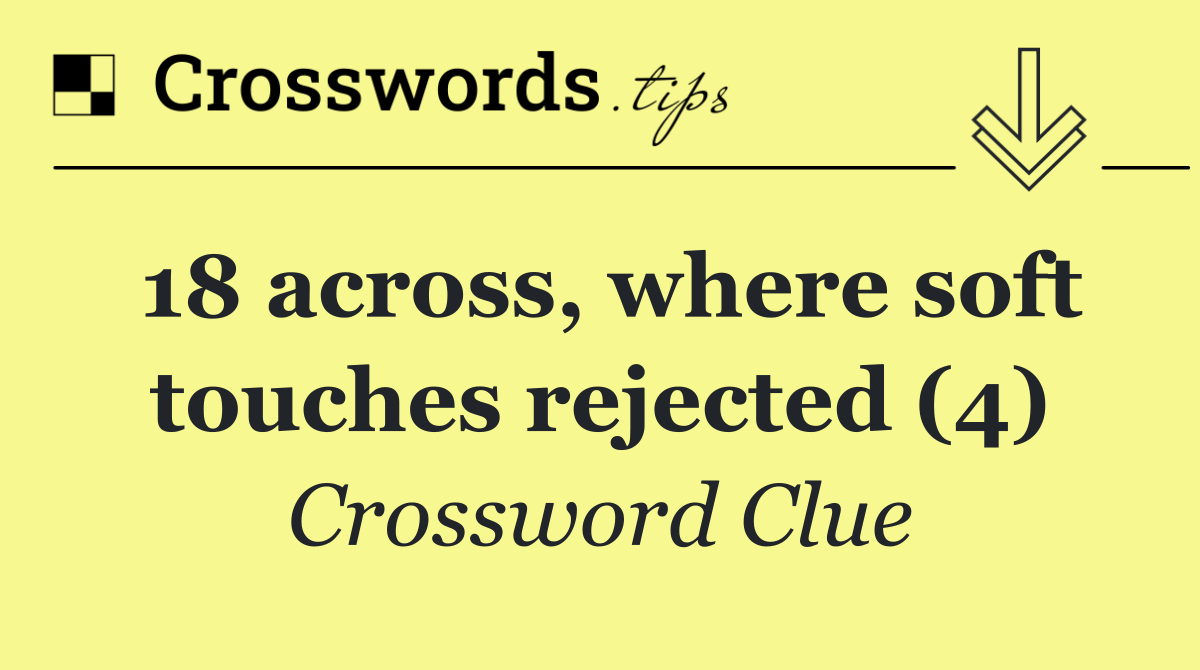 18 across, where soft touches rejected (4)