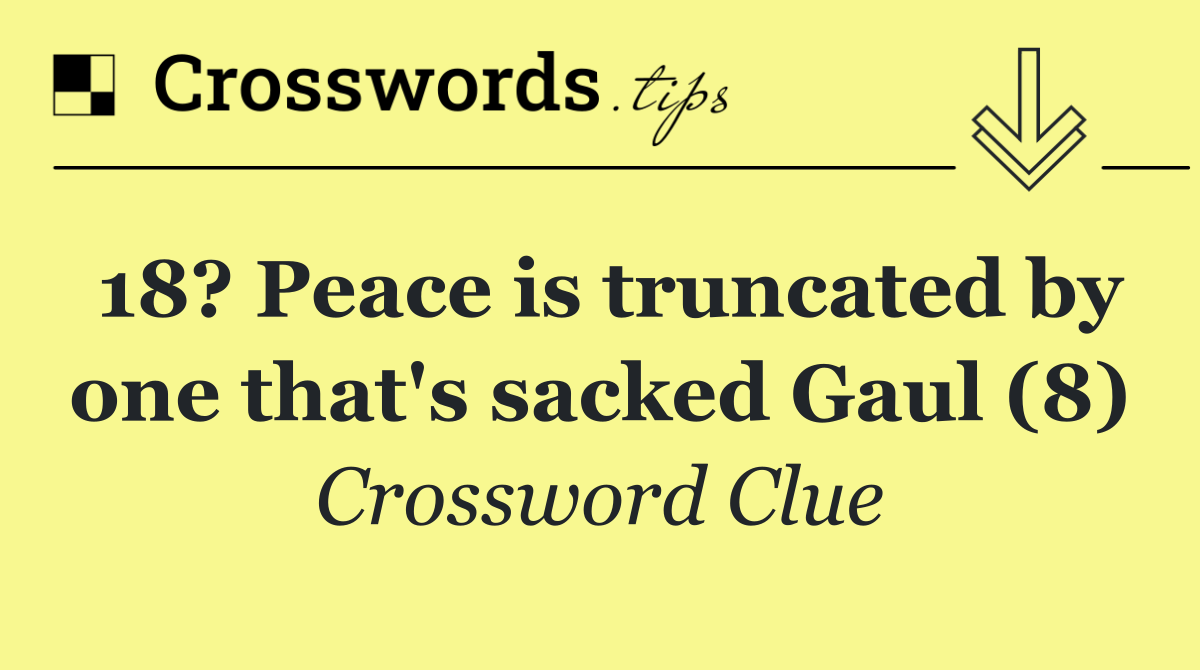 18? Peace is truncated by one that's sacked Gaul (8)