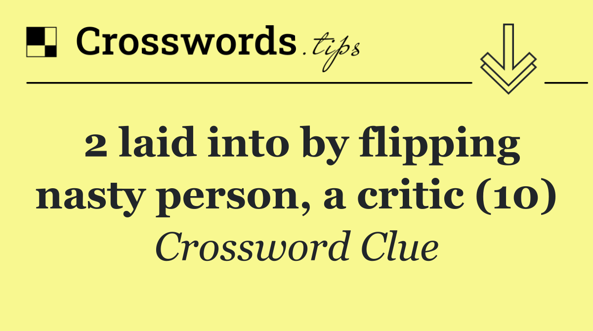 2 laid into by flipping nasty person, a critic (10)