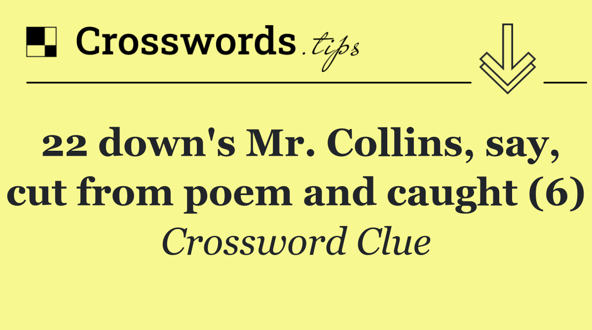 22 down's Mr. Collins, say, cut from poem and caught (6)