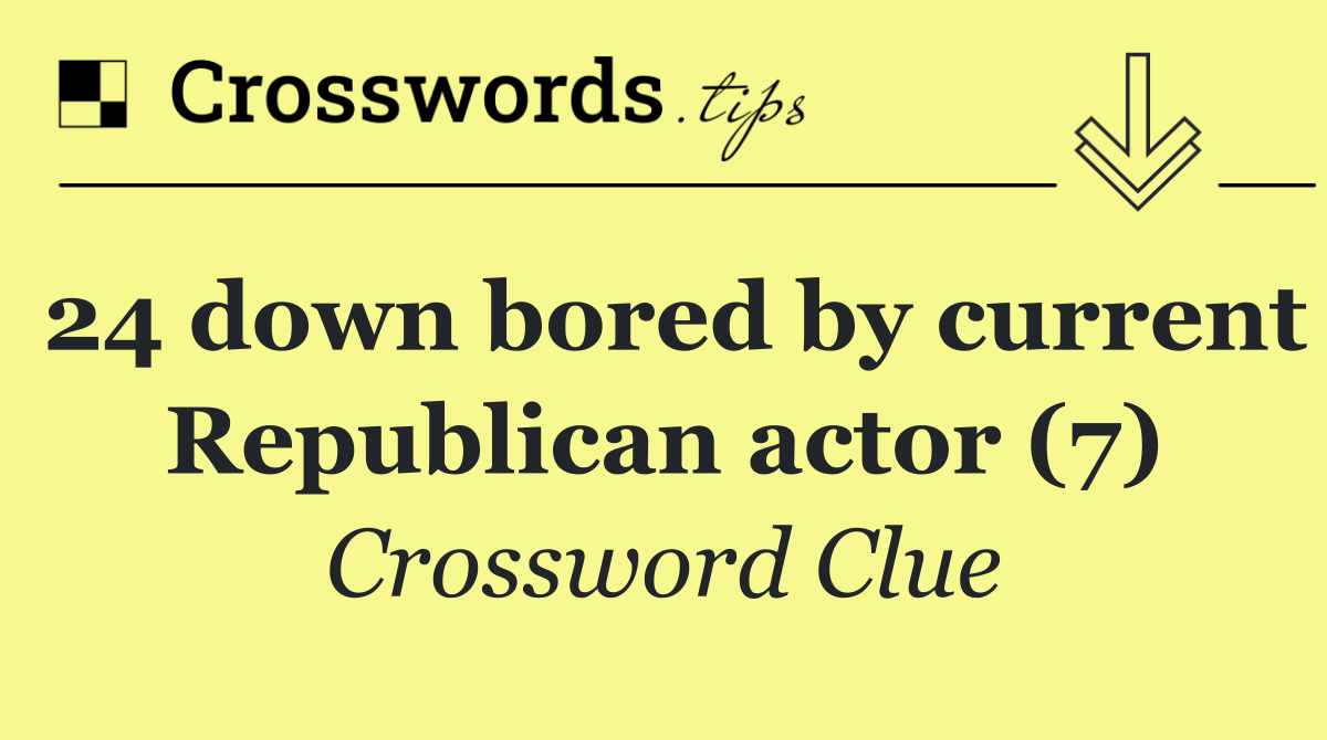 24 down bored by current Republican actor (7)