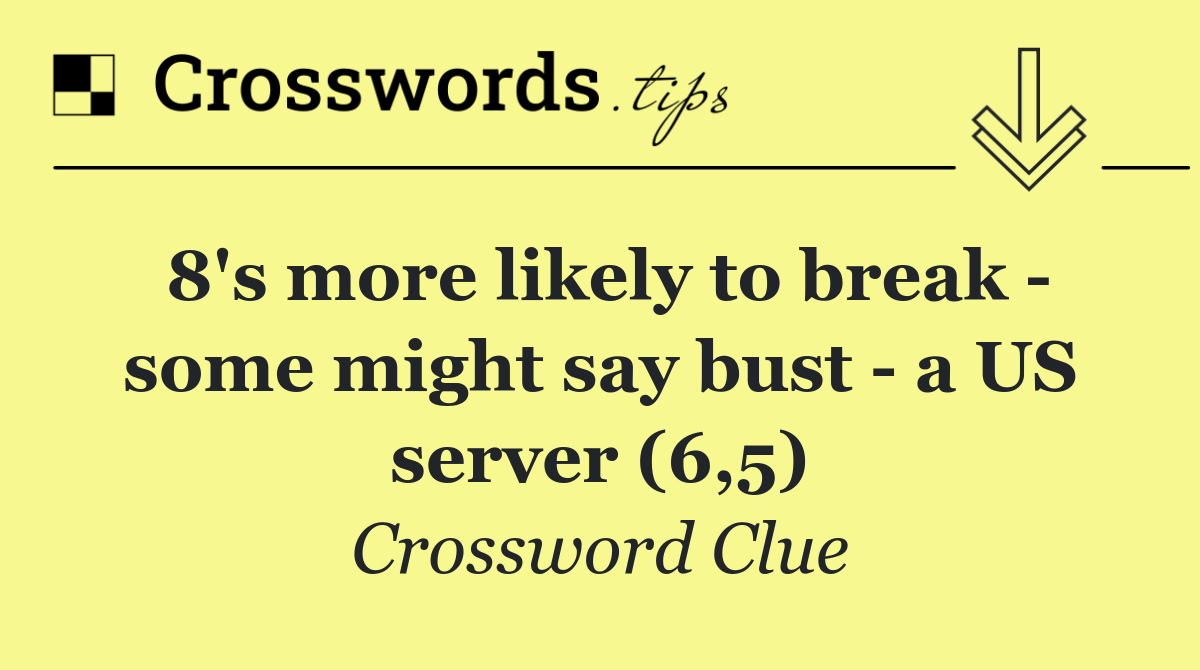 8's more likely to break   some might say bust   a US server (6,5)