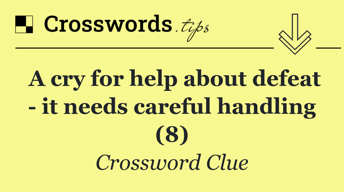 A cry for help about defeat   it needs careful handling (8)