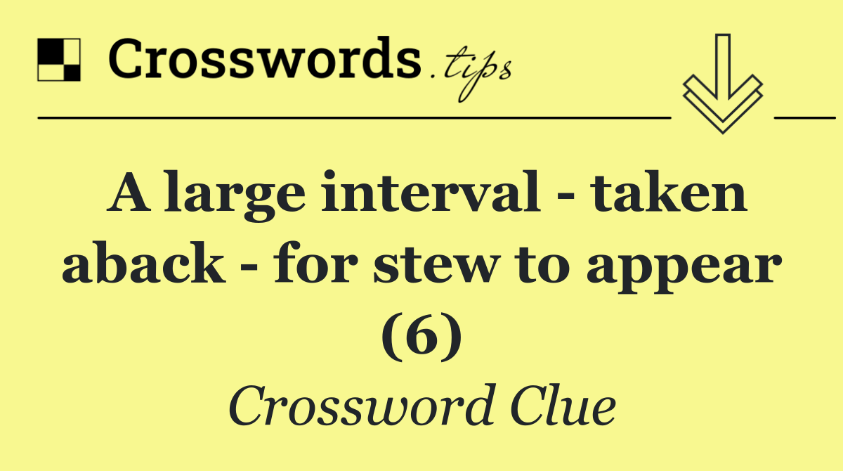 A large interval   taken aback   for stew to appear (6)