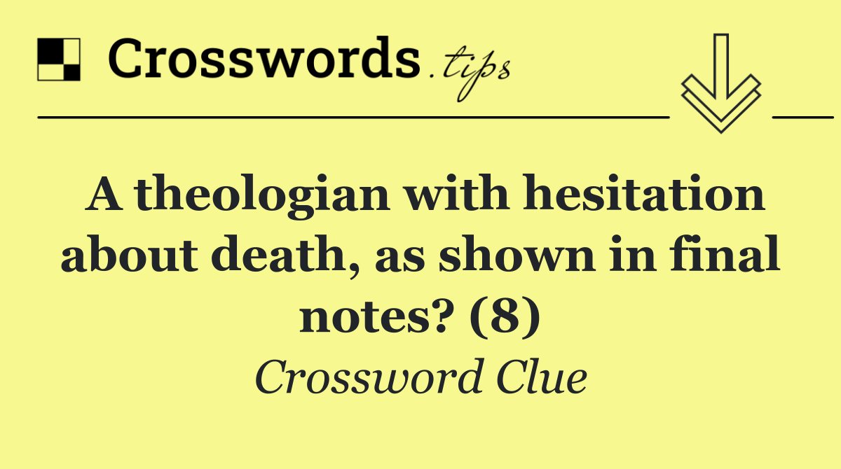 A theologian with hesitation about death, as shown in final notes? (8)