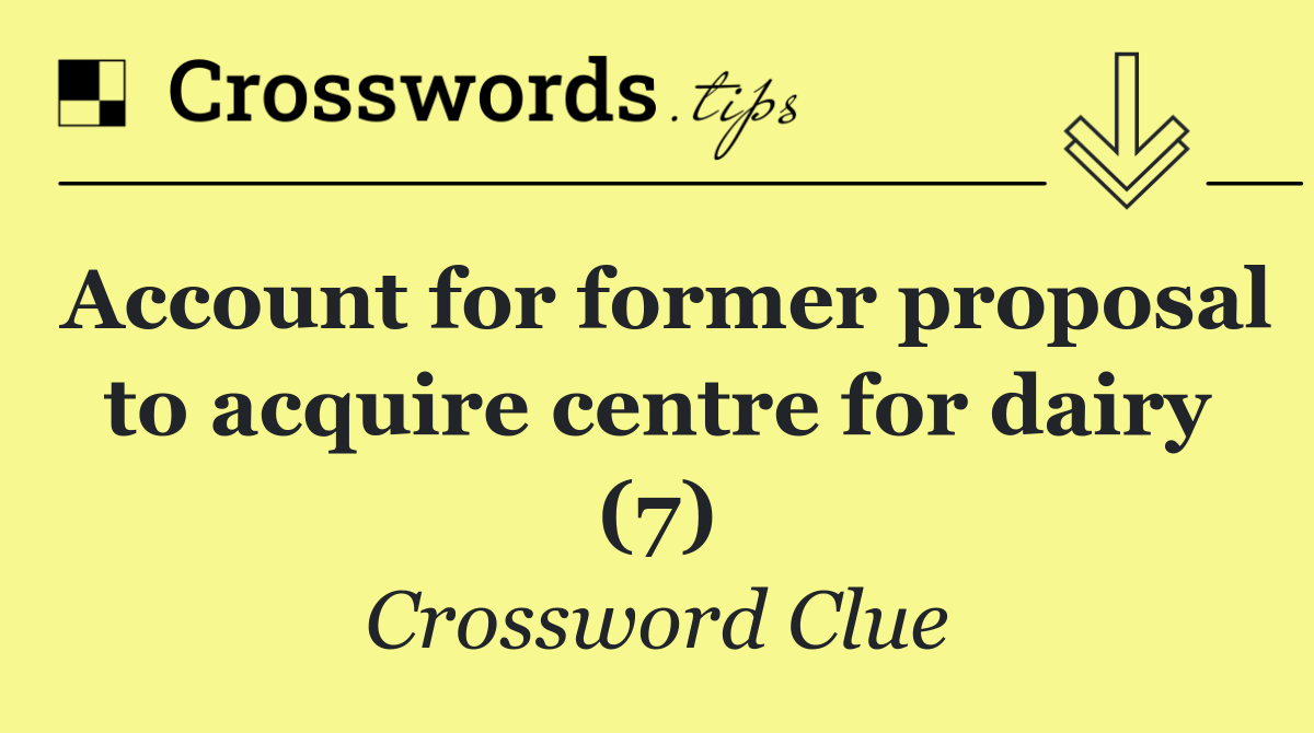 Account for former proposal to acquire centre for dairy (7)
