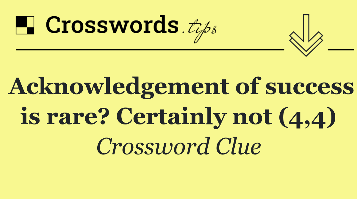 Acknowledgement of success is rare? Certainly not (4,4)