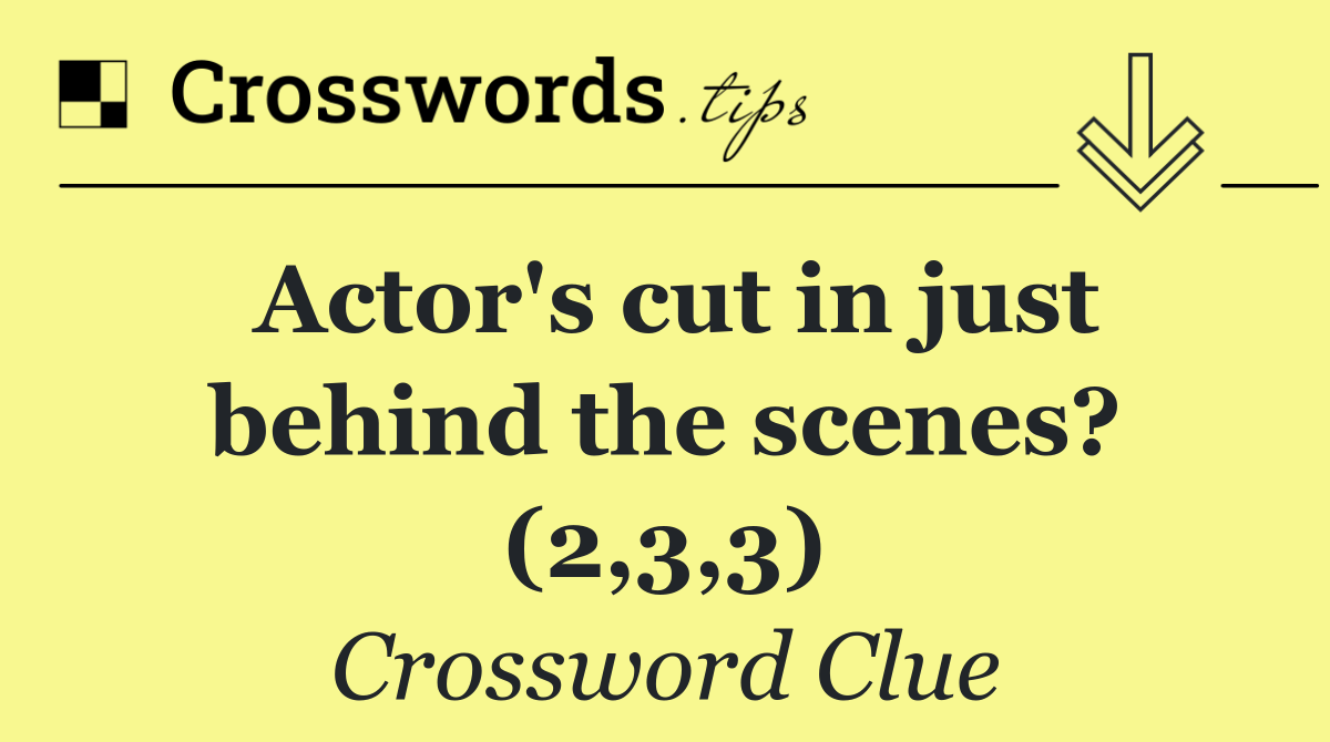 Actor's cut in just behind the scenes? (2,3,3)