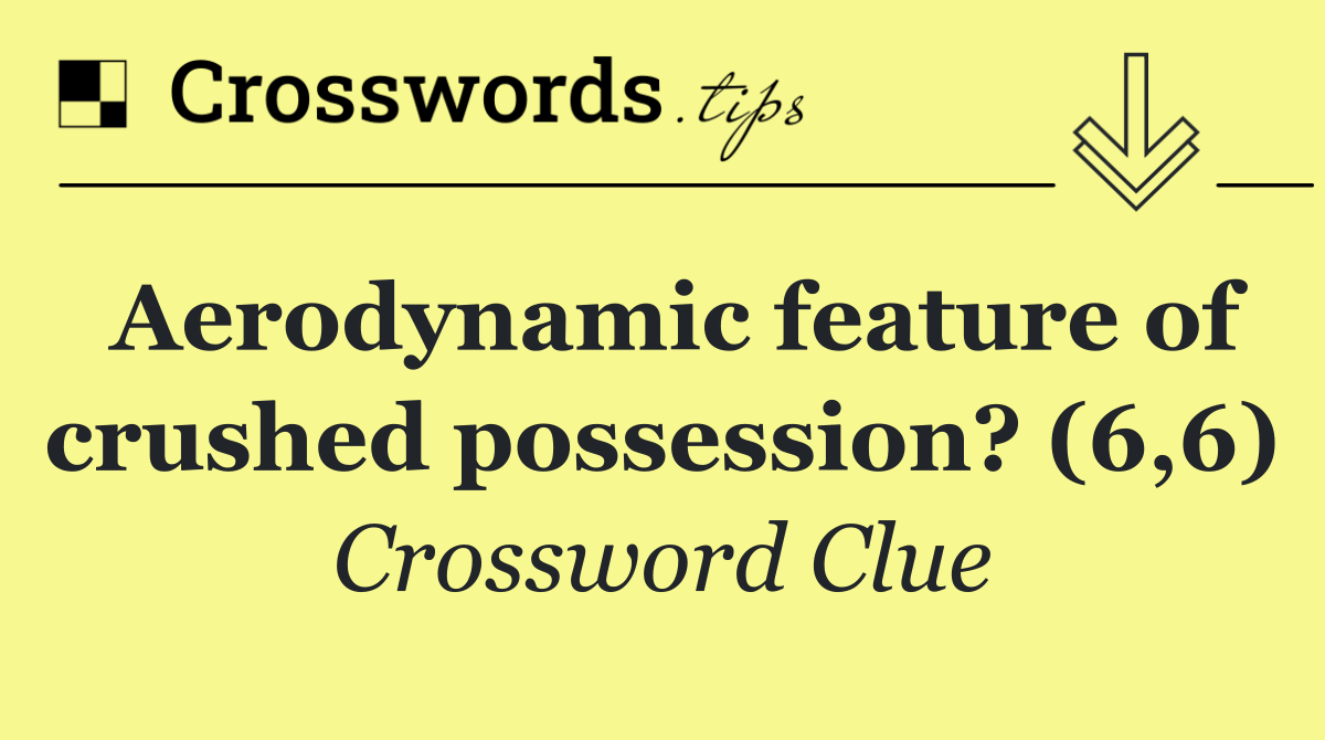 Aerodynamic feature of crushed possession? (6,6)