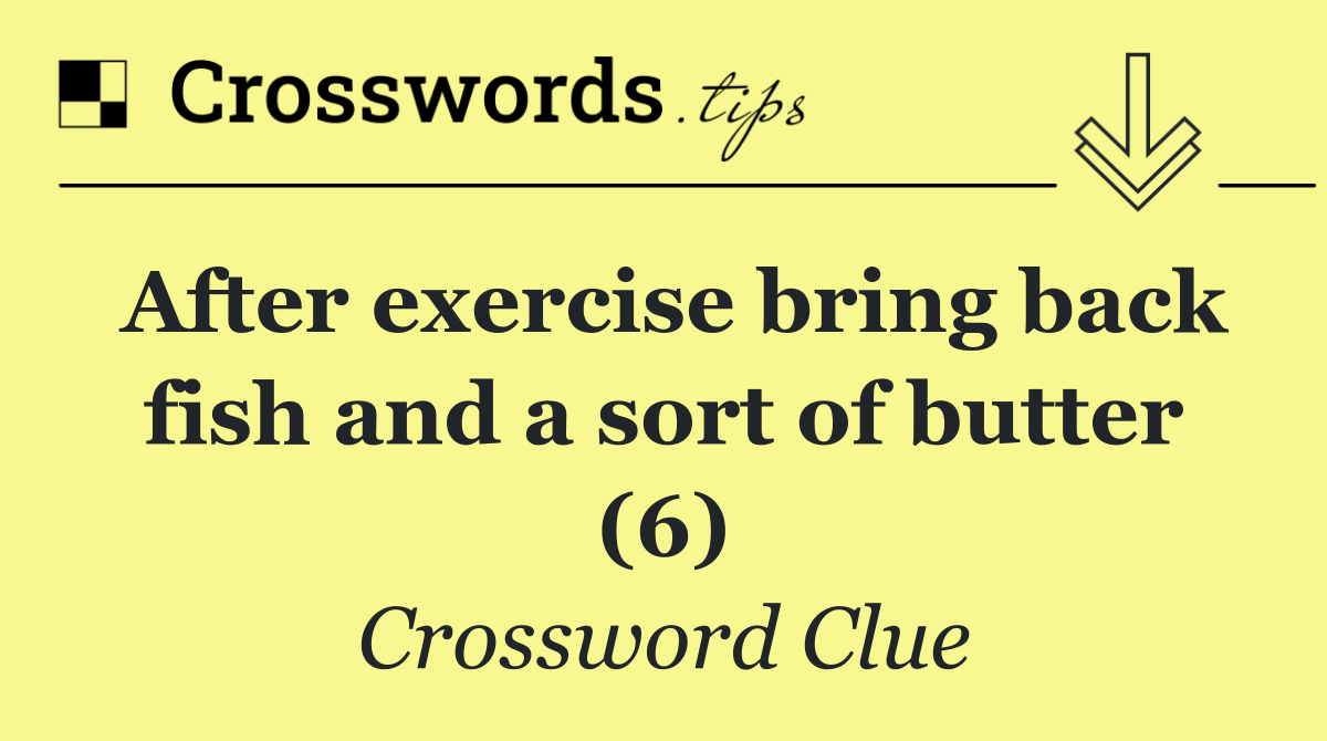 After exercise bring back fish and a sort of butter (6)