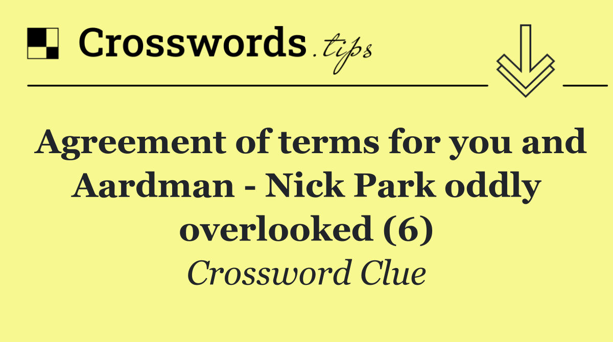 Agreement of terms for you and Aardman   Nick Park oddly overlooked (6)