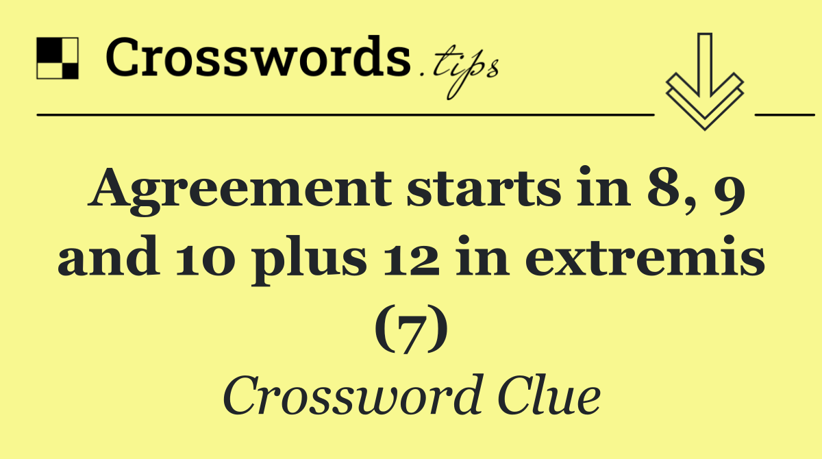 Agreement starts in 8, 9 and 10 plus 12 in extremis (7)