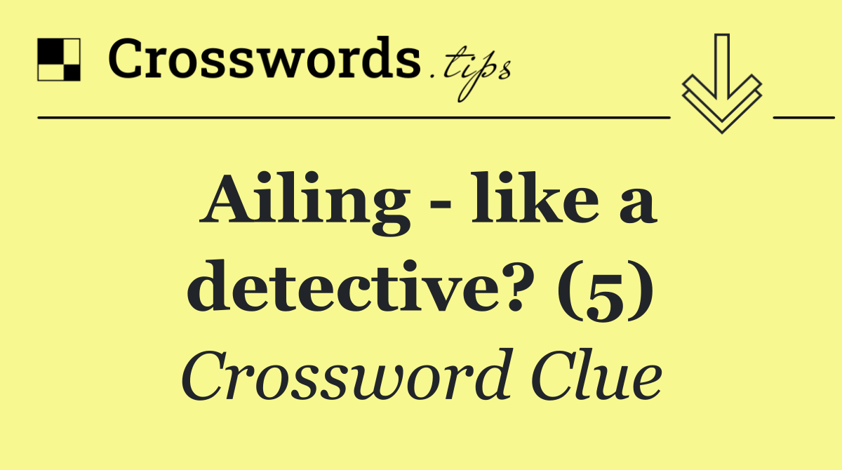 Ailing   like a detective? (5)