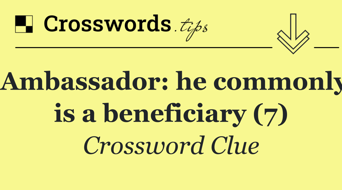 Ambassador: he commonly is a beneficiary (7)