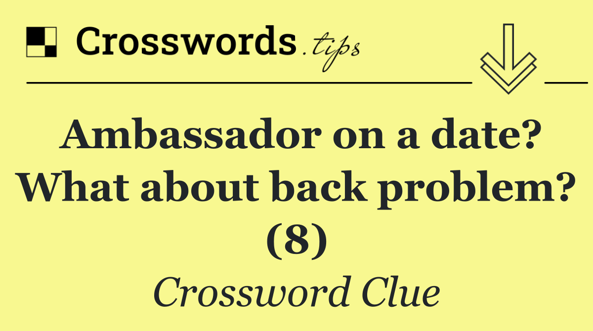 Ambassador on a date? What about back problem? (8)