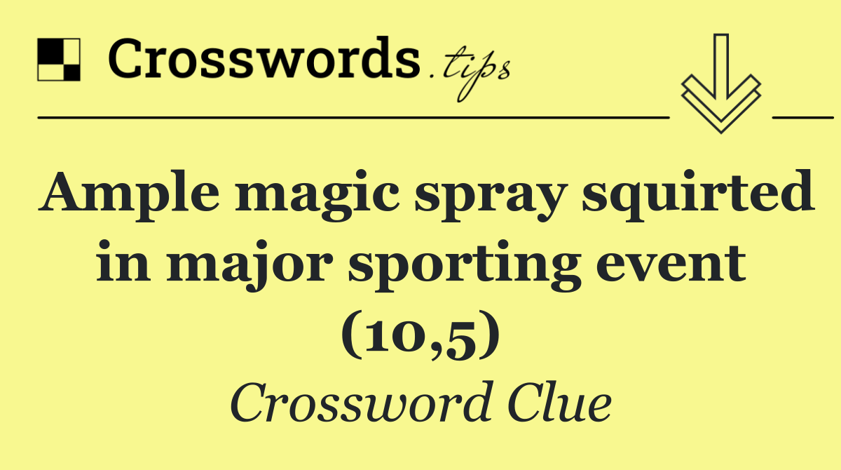 Ample magic spray squirted in major sporting event (10,5)