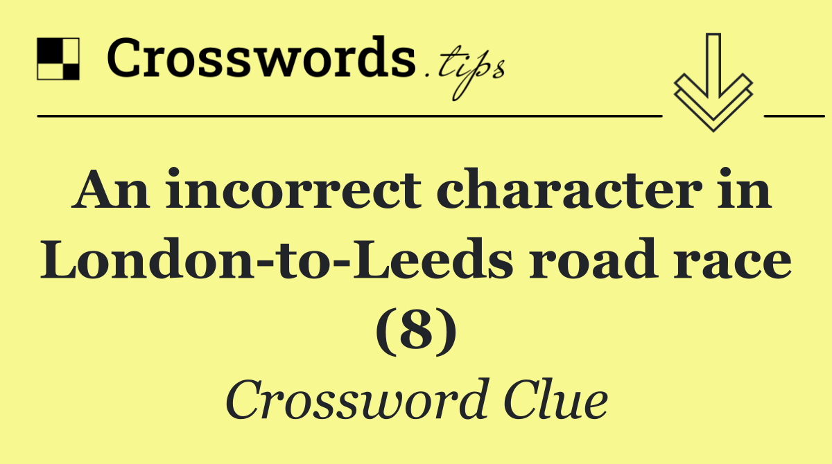 An incorrect character in London to Leeds road race (8)