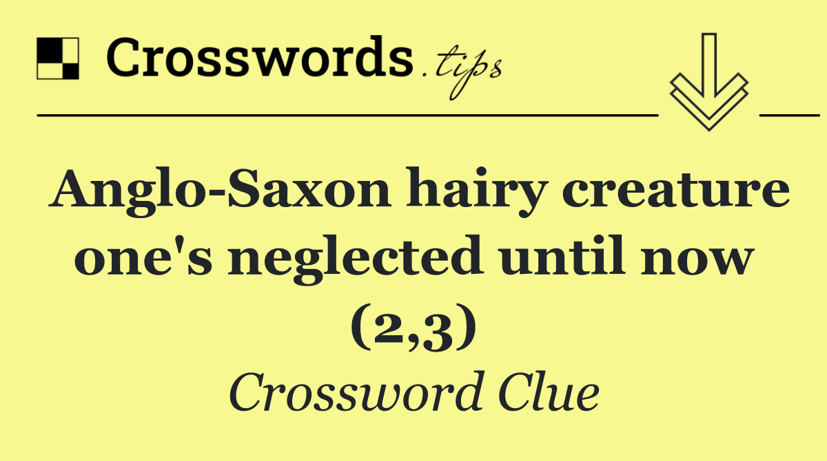 Anglo Saxon hairy creature one's neglected until now (2,3)