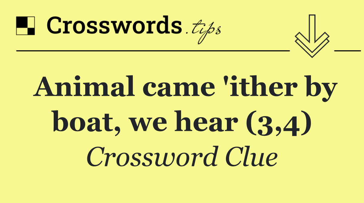 Animal came 'ither by boat, we hear (3,4)