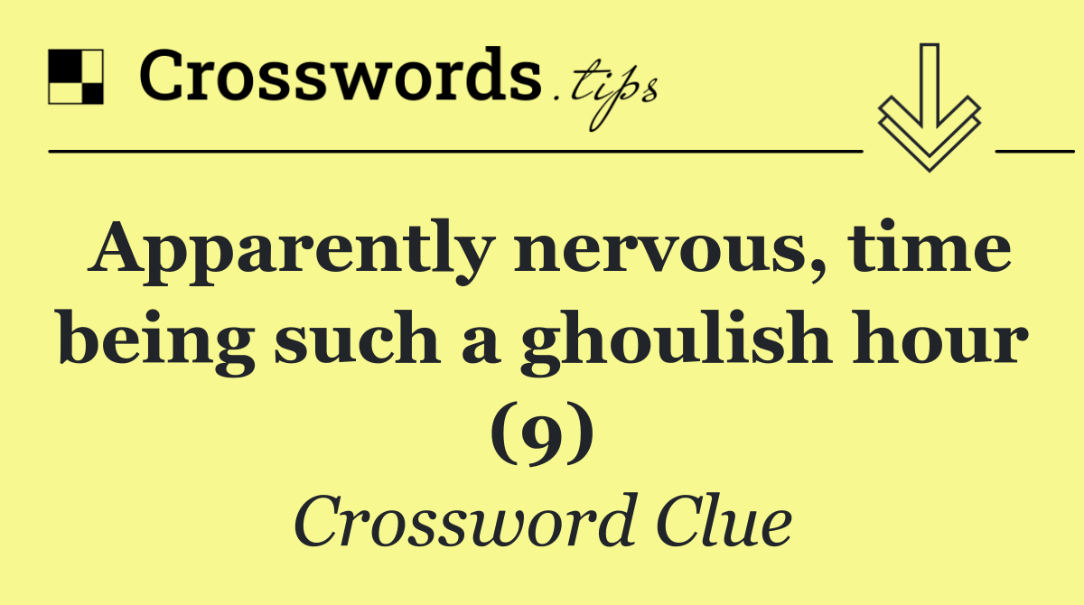 Apparently nervous, time being such a ghoulish hour (9)