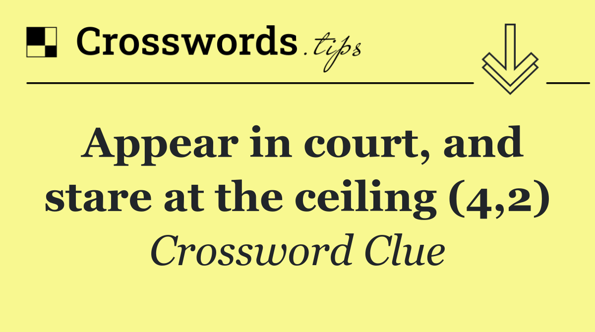 Appear in court, and stare at the ceiling (4,2)