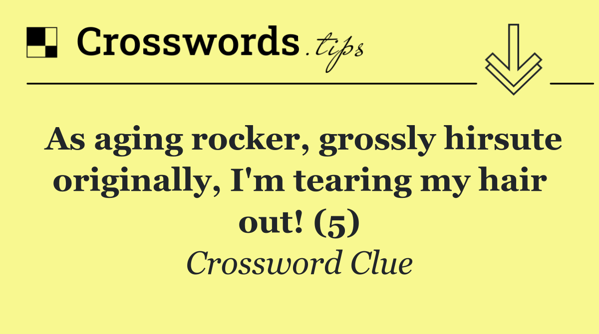 As aging rocker, grossly hirsute originally, I'm tearing my hair out! (5)