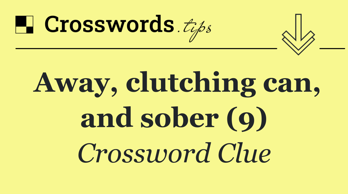 Away, clutching can, and sober (9)