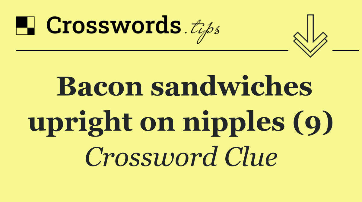 Bacon sandwiches upright on nipples (9)