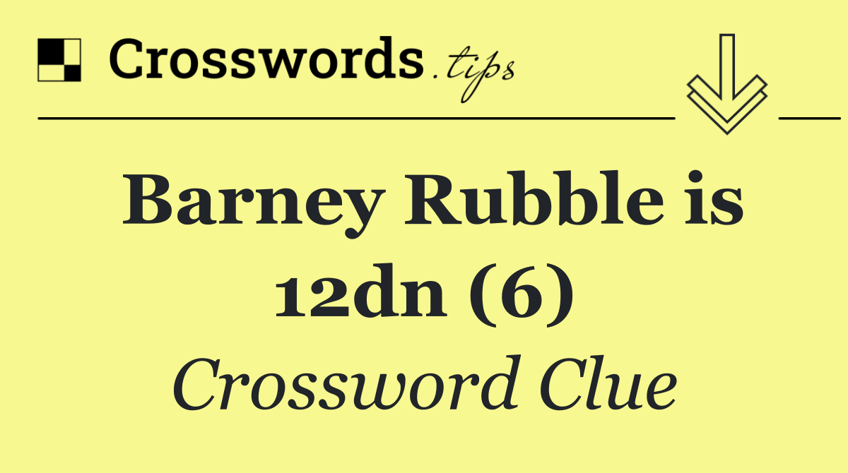 Barney Rubble is 12dn (6)