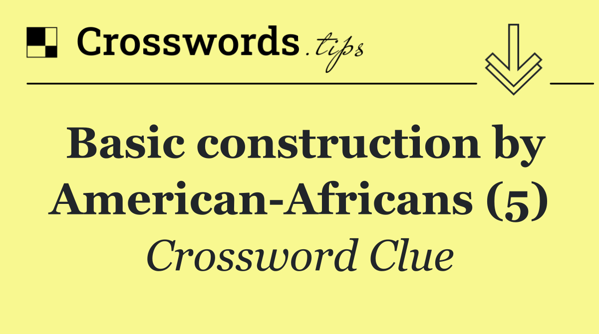 Basic construction by American Africans (5)