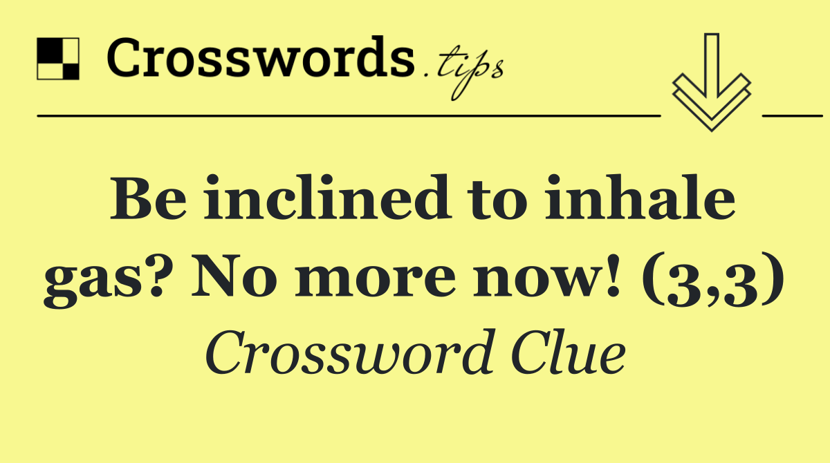 Be inclined to inhale gas? No more now! (3,3)