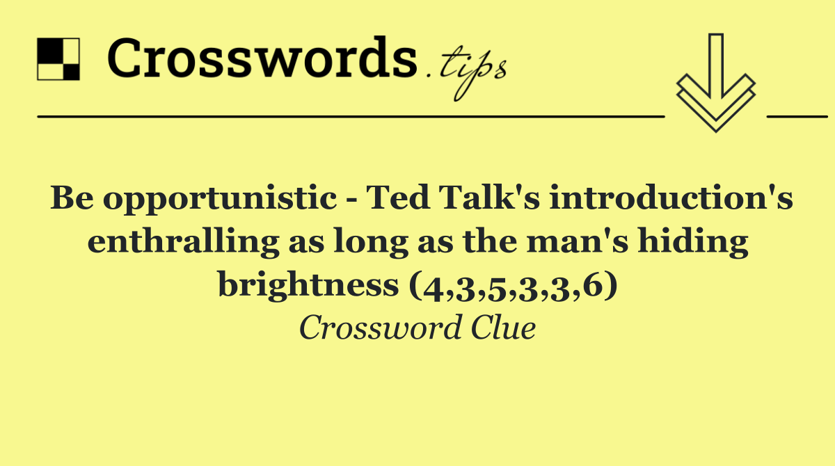 Be opportunistic   Ted Talk's introduction's enthralling as long as the man's hiding brightness (4,3,5,3,3,6)