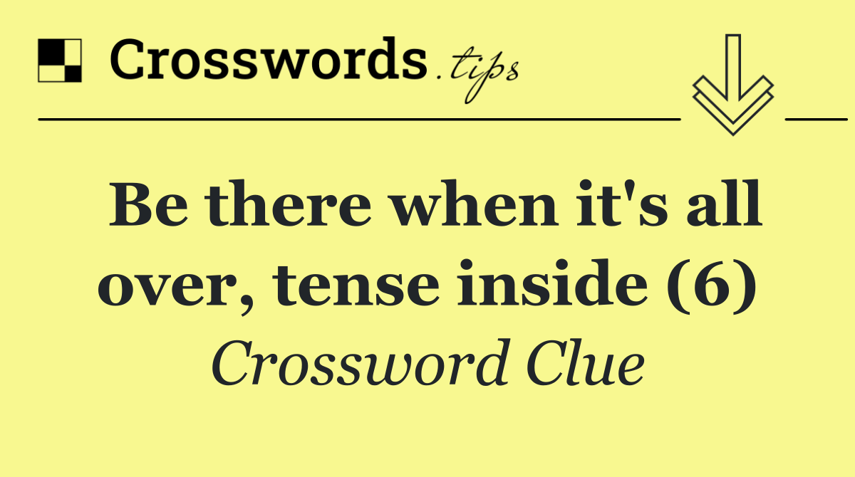 Be there when it's all over, tense inside (6)