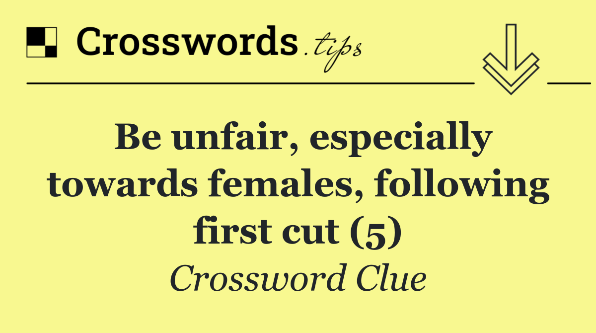 Be unfair, especially towards females, following first cut (5)