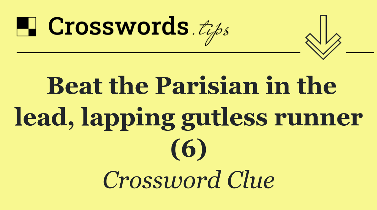 Beat the Parisian in the lead, lapping gutless runner (6)