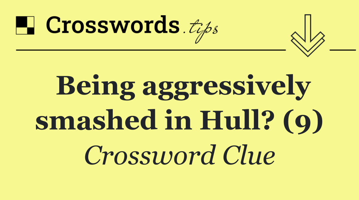 Being aggressively smashed in Hull? (9)