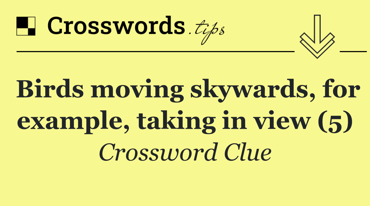 Birds moving skywards, for example, taking in view (5)