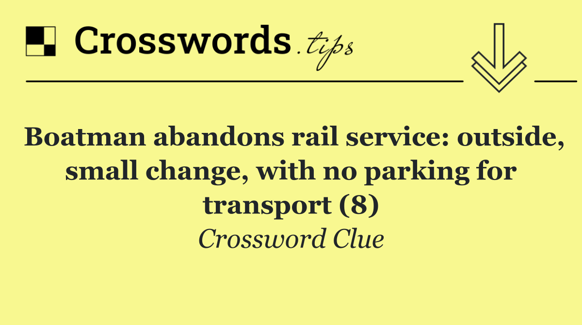 Boatman abandons rail service: outside, small change, with no parking for transport (8)