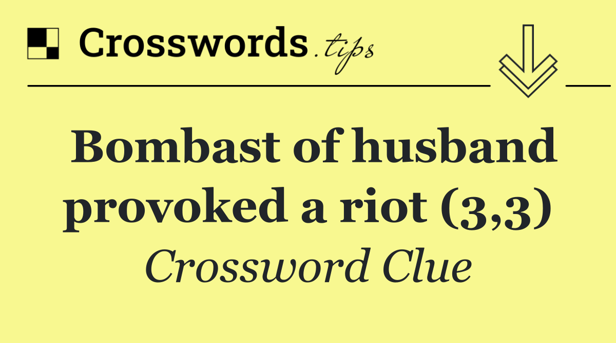 Bombast of husband provoked a riot (3,3)