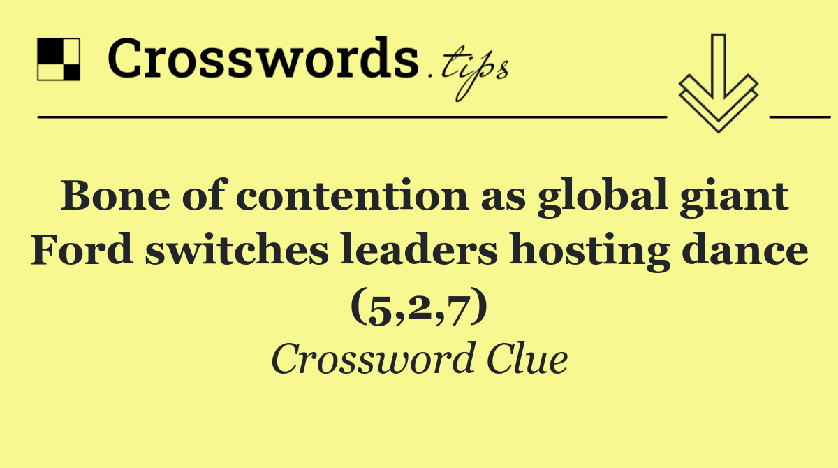 Bone of contention as global giant Ford switches leaders hosting dance (5,2,7)