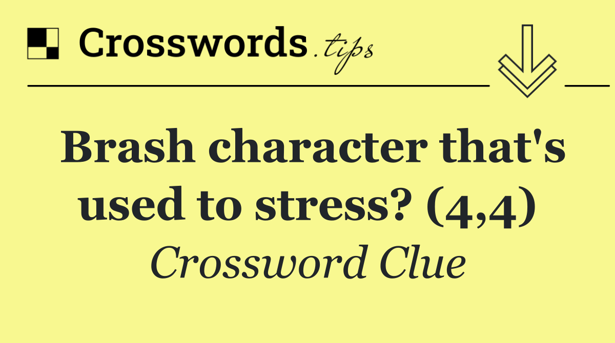 Brash character that's used to stress? (4,4)