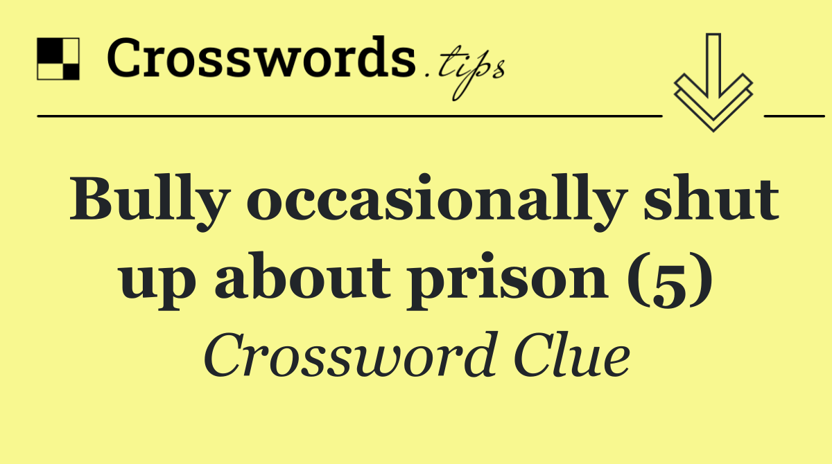 Bully occasionally shut up about prison (5)