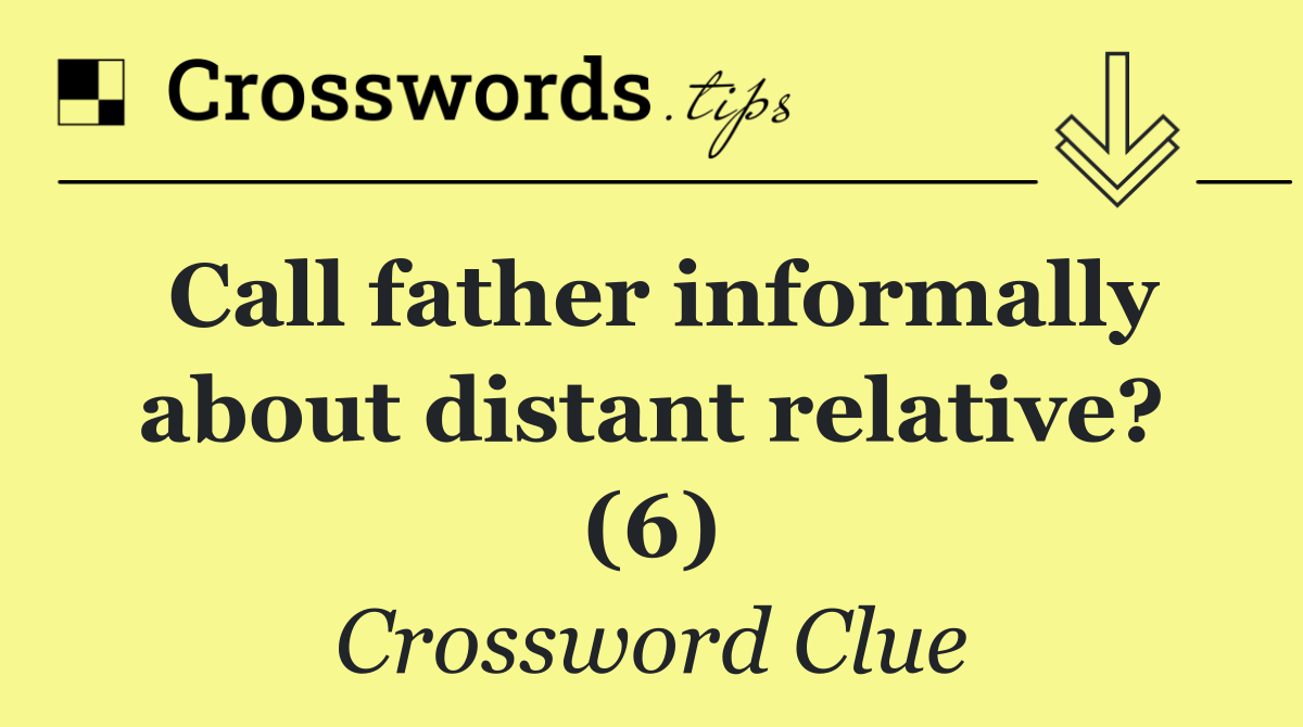 Call father informally about distant relative? (6)