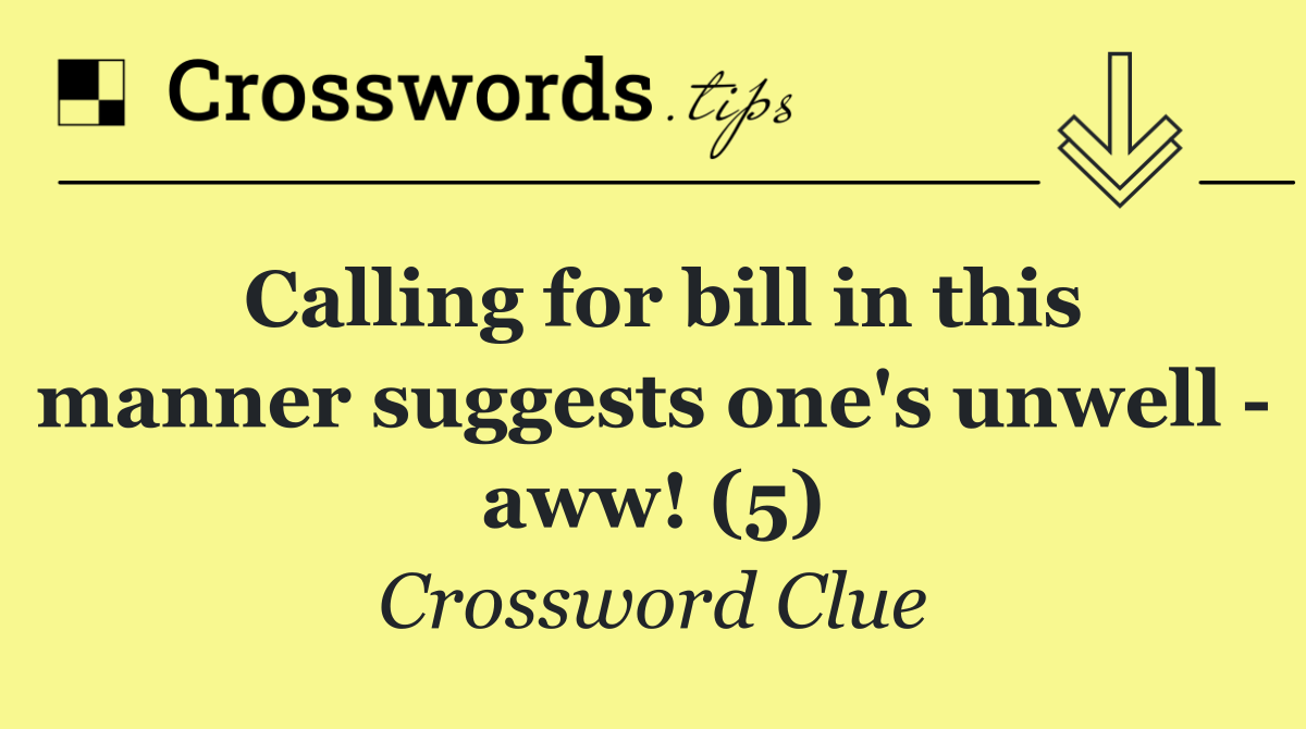 Calling for bill in this manner suggests one's unwell   aww! (5)