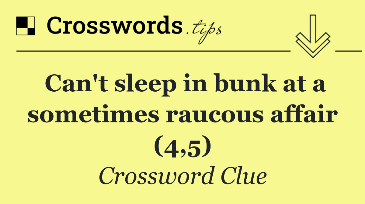 Can't sleep in bunk at a sometimes raucous affair (4,5)