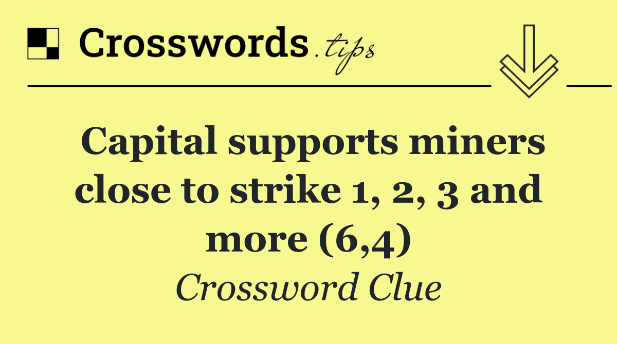 Capital supports miners close to strike 1, 2, 3 and more (6,4)