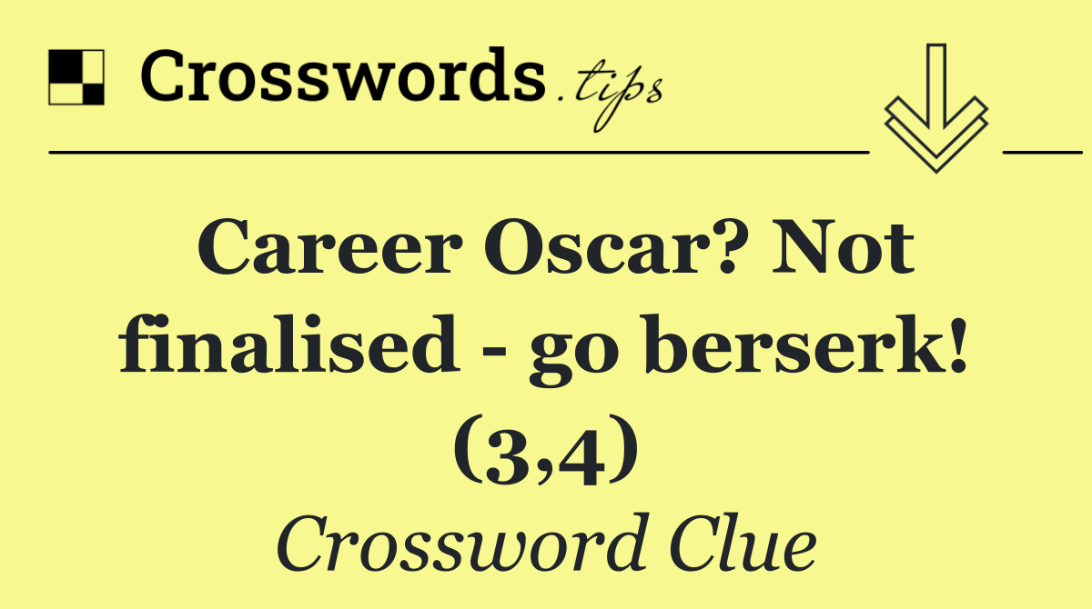 Career Oscar? Not finalised   go berserk! (3,4)