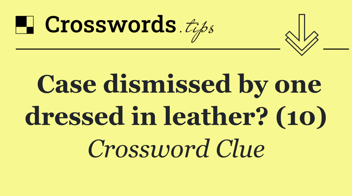 Case dismissed by one dressed in leather? (10)